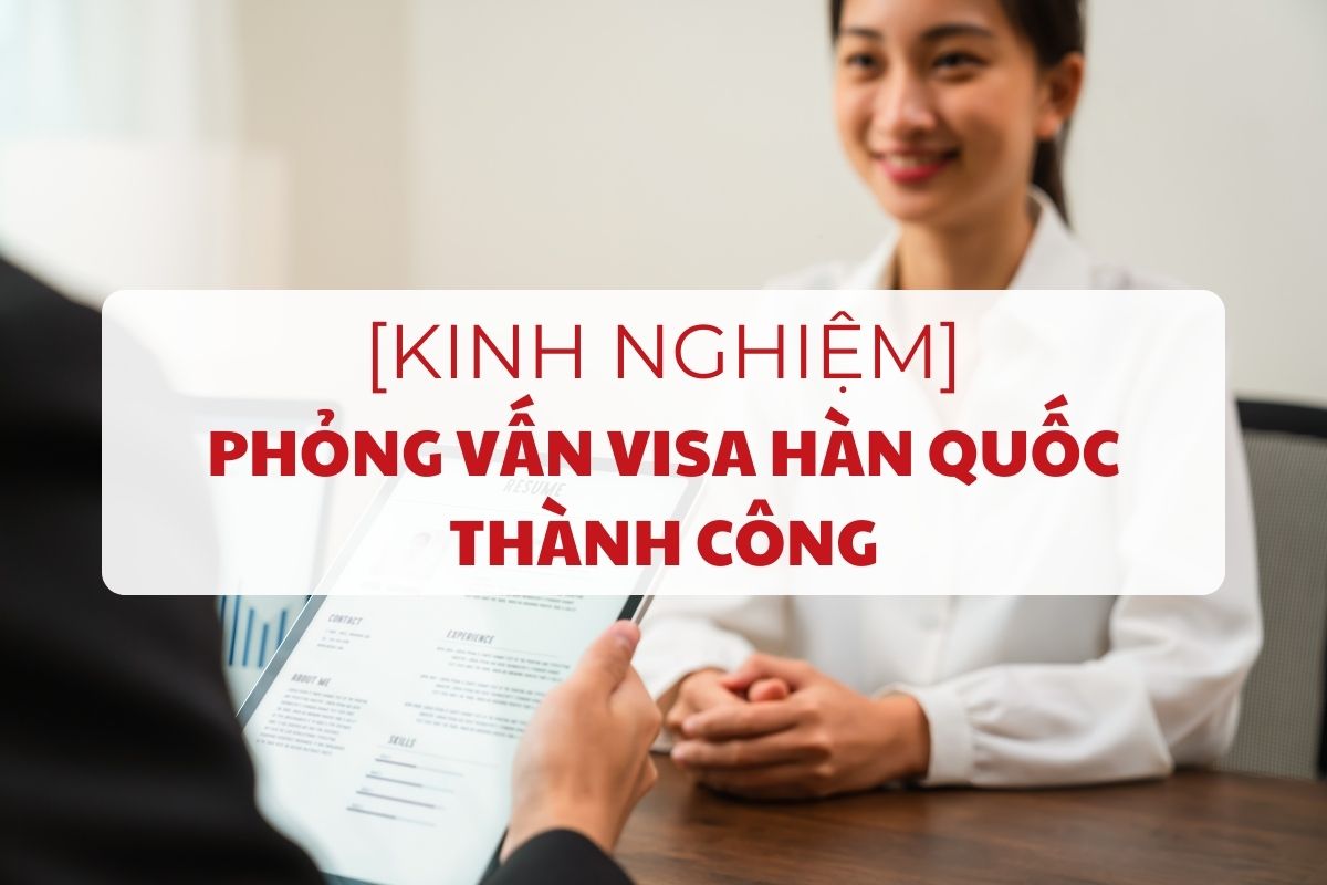 kinh-nghiem-phong-van-visa-han-quoc-thanh-cong-ngay-lan-dau-1